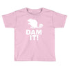 dam it! Toddler T-shirt
