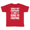 Surely Not Everybody Was Kung Fu Fighting Toddler T-shirt