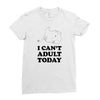 i Can't Adult Today Ladies Fitted T-Shirt