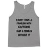 don't have a caffeine problem girls Tank Top