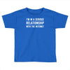 i'm in a serious relationship with the internet Toddler T-shirt