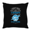 I Don't Need Therapy Just to Go Scuba Diving Throw Pillow
