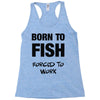 born to fish forced to work Racerback Tank