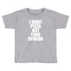 i want pizza not your opinion Toddler T-shirt