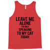 Leave Me Alone I Am Only Speaking To My Cat Today Tank Top