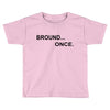 bround once Toddler T-shirt