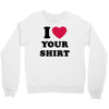 i love your shirt Crewneck Sweatshirt