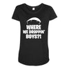 where we droppin' boys Maternity Scoop Neck T-shirt