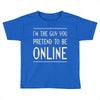 the guy you pretend to be online Toddler T-shirt