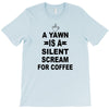 a yawn is a silent scream for coffeee T-Shirt