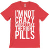 i'm not crazy cause i take the right pills T-Shirt