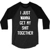 i just wanna get my shit together 3/4 Sleeve Shirt