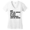 no. you're wrong Women's V-Neck T-Shirt