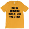 maybe broccoli doesn't like you either T-Shirt