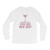 when you sip, i sip, we sip Long Sleeve Shirts