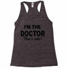 i'm the doctor that's why Racerback Tank