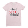 what you think Ladies Fitted T-Shirt