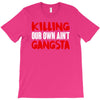 killing our own aint gangsta T-Shirt