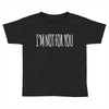 i'm not for you Toddler T-shirt