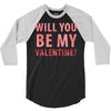 will you be my valentine 3/4 Sleeve Shirt