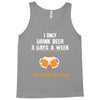 I Only Drink Beer 3 Days A Week Yesterday Today And Tomorrow Tank Top