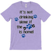 IT'S NOT DRINKING ALONE IF THE DOG IS HOME! T-Shirt