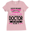 I Never Dreamed I d Grow Up To Be A Super Cute Doctor But Here I'm Kil Ladies Fitted T-Shirt