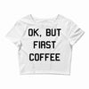 ok, but first coffee Crop Top