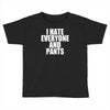 i hate everyone and pants Toddler T-shirt