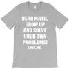 Dear Math Grow Up and Solve Your Own Problems! Love, me T-Shirt