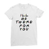 I'll Be There For You Ladies Fitted T-Shirt
