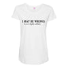 i may be wrong Maternity Scoop Neck T-shirt