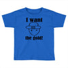 i want the gold Toddler T-shirt