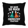 We Have So Much Chemistry Together Throw Pillow