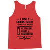 I ONLY DRINK BEER 3 DAYS A WEEK Tank Top
