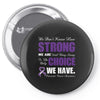 we don't know how strong we are until being strong is the only choice Pin-back button