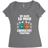 We Have So Much Chemistry Together Women's Triblend Scoop T-shirt