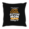I Never Imagined I Would Be A Super Cool Autism Mom But Here I Am Kill Throw Pillow