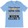 i never dreamed i would be a super cool daddy but here i am killing it T-Shirt