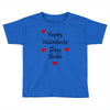 happy valenties day babe Toddler T-shirt