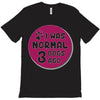 I WAS NORMAL 3 DOGS T-Shirt