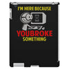 i'm here because you broke something iPad 3 and 4 Case
