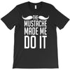mustache made me do it funny T-Shirt