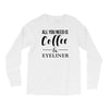 all you need is coffee &amp; eyeliner Long Sleeve Shirts