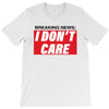 Breaking News i Don't Care T-Shirt