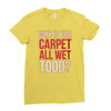 why is the carpet all wet todd.. Ladies Fitted T-Shirt