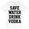 save water drink vodka T-Shirt
