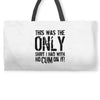 this is the only shirt with no cum Weekender Totes