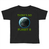 there is no planet  b earth day Toddler T-shirt