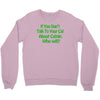 if you don't talk to your cat about cat nip who will Crewneck Sweatshirt